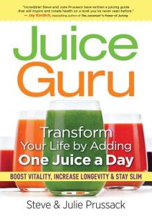 Juice Guru: Transform Your Life by Adding One Juice a Day: Boost Vitality, Increase Longevity & Stay Slim