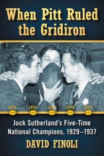 When Pitt Ruled the Gridiron: Jock Sutherland's Five-Time National Champions, 1929-1937