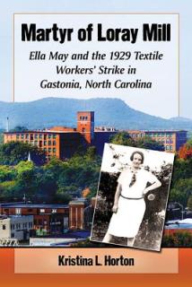 Martyr of Loray Mill: Ella May and the 1929 Textile Workers' Strike in Gastonia, North Carolina