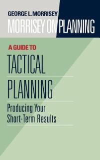 Morrisey on Planning, a Guide to Tactical Planning: Producing Your Short-Term Results
