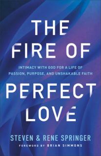 The Fire of Perfect Love: Intimacy with God for a Life of Passion, Purpose, and Unshakable Faith