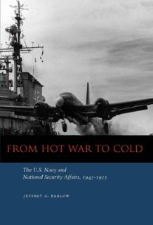 From Hot War to Cold: The U.S. Navy and National Security Affairs, 1945-1955