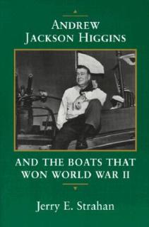 Andrew Jackson Higgins and the Boats That Won World War II