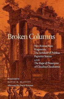 Broken Columns: Two Roman Epic Fragments: The Achilleid of Publius Papinius Statius and the Rape of Proserpine of Claudius Claudianus