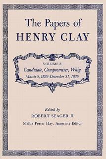 The Papers of Henry Clay: Candidate, Compromiser, Whig, March 5, 1829-December 31, 1836 Volume 8