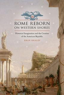 Rome Reborn on Western Shores: Historical Imagination and the Creation of the American Republic