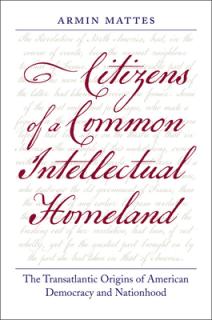 Citizens of a Common Intellectual Homeland: The Transatlantic Origins of American Democracy and Nationhood