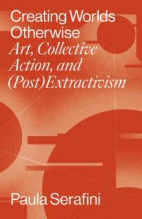 Creating Worlds Otherwise: Art, Collective Action, and (Post)Extractivism