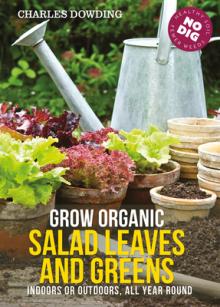 Grow Organic Salad Leaves and Greens: Indoors or Outdoors, All Year Round