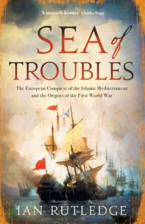 Sea of Troubles: The European Conquest of the Islamic Mediterranean and the Origins of the First World War