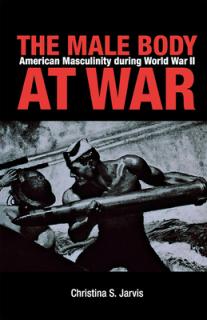The Male Body at War: American Masculinity During World War II