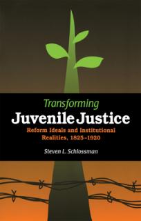 Transforming Juvenile Justice: Reform Ideals and Institutional Realities, 1825-1920