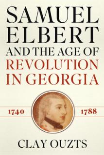 Samuel Elbert and the Age of Revolution in Georgia, 1740-1788