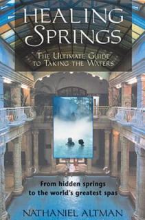 Healing Springs: The Ultimate Guide to Taking the Waters; From Hidden Springs to the World's Greatest Spas