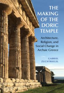The Making of the Doric Temple: Architecture, Religion, and Social Change in Archaic Greece