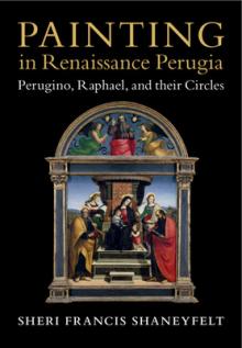 Painting in Renaissance Perugia: Perugino, Raphael, and Their Circles