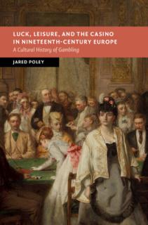 Luck, Leisure, and the Casino in Nineteenth-Century Europe: A Cultural History of Gambling