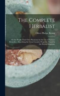 The Complete Herbalist: or the People Their Own Physicians by the Use of Nature's Remedies: Describing the Great Curative Properties Found in