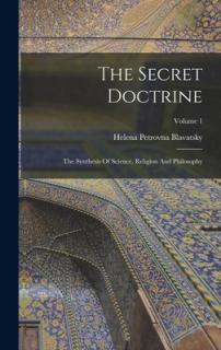 The Secret Doctrine: The Synthesis Of Science, Religion And Philosophy; Volume 1