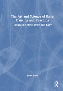 The Art and Science of Ballet Dancing and Teaching: Integrating Mind, Brain and Body