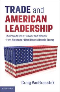 Trade and American Leadership: The Paradoxes of Power and Wealth from Alexander Hamilton to Donald Trump