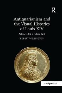 Antiquarianism and the Visual Histories of Louis XIV: Artifacts for a Future Past