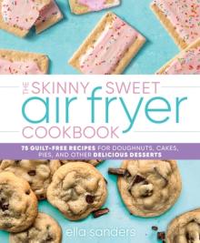 The Skinny Sweet Air Fryer Cookbook: 75 Guilt-Free Recipes for Doughnuts, Cakes, Pies, and Other Delicious Desserts