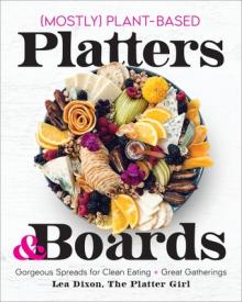 Mostly Plant-Based Platters & Boards: Gorgeous Spreads for Clean Eating and Great Gatherings