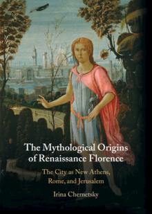 The Mythological Origins of Renaissance Florence: The City as New Athens, Rome, and Jerusalem
