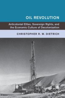 Oil Revolution: Anticolonial Elites, Sovereign Rights, and the Economic Culture of Decolonization