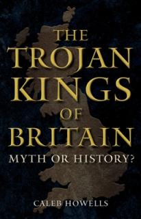 The Trojan Kings of Britain: Myth or History?