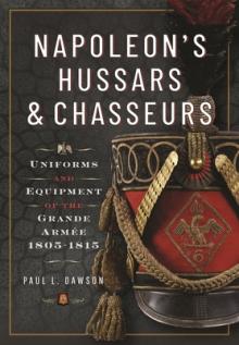 Napoleon's Hussars and Chasseurs: Uniforms and Equipment of the Grande Arme, 1805-1815