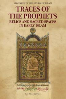 Traces of the Prophets: Relics and Sacred Spaces in Early Islam
