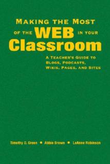 Making the Most of the Web in Your Classroom: A Teacher′s Guide to Blogs, Podcasts, Wikis, Pages, and Sites