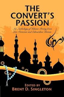 The Convert's Passion: An Anthology of Islamic Poetry from Late Victorian and Edwardian Britain