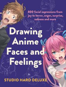Draw Anime Faces and Feelings: 800 Facial Expressions from Joy to Terror, Anger, Surprise, Sadness and More