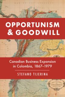 Opportunism and Goodwill: Canadian Business Expansion in Colombia, 1867-1979