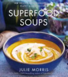 Superfood Soups, 5: 100 Delicious, Energizing & Plant-Based Recipes
