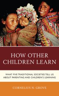How Other Children Learn: What Five Traditional Societies Tell Us about Parenting and Children's Learning