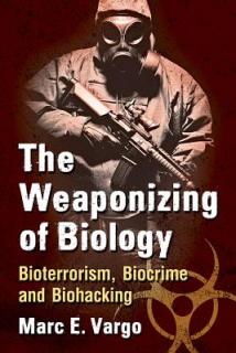 The Weaponizing of Biology: Bioterrorism, Biocrime and Biohacking