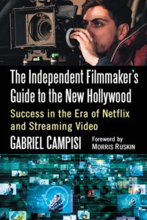 The Independent Filmmaker's Guide to the New Hollywood: Success in the Era of Netflix and Streaming Video