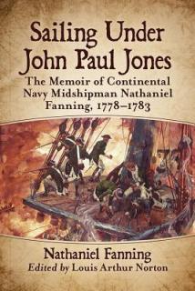 Sailing Under John Paul Jones: The Memoir of Continental Navy Midshipman Nathaniel Fanning, 1778-1783