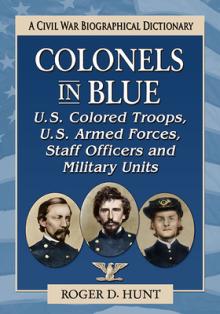 Colonels in Blue--U.S. Colored Troops, U.S. Armed Forces, Staff Officers and Special Units: A Civil War Biographical Dictionary