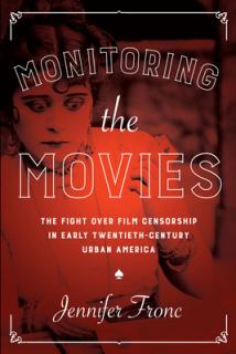 Monitoring the Movies: The Fight over Film Censorship in Early Twentieth-Century Urban America