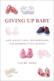 Giving Up Baby: Safe Haven Laws, Motherhood, and Reproductive Justice