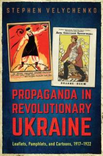 Propaganda in Revolutionary Ukraine: Leaflets, Pamphlets, and Cartoons, 1917-1922