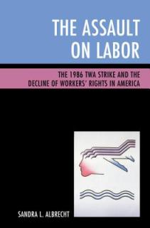 The Assault on Labor: The 1986 TWA Strike and the Decline of Workers' Rights in America