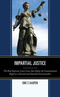 Impartial Justice: The Real Supreme Court Cases that Define the Constitutional Right to a Neutral and Detached Decisionmaker