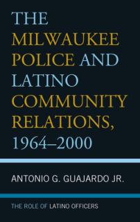 The Milwaukee Police and Latino Community Relations, 1964-2000: The Role of Latino Officers
