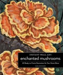 Instant Wall Art Enchanted Mushrooms: 45 Ready-To-Frame Illustrations for Your Home Dcor